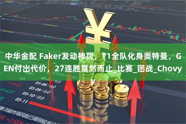 中华金配 Faker发动神罚，T1全队化身奥特曼，GEN付出代价，27连胜戛然而止_比赛_团战_Chovy
