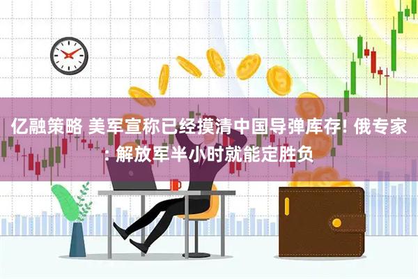 亿融策略 美军宣称已经摸清中国导弹库存! 俄专家: 解放军半小时就能定胜负