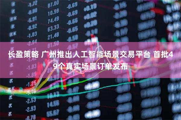 长盈策略 广州推出人工智能场景交易平台 首批49个真实场景订单发布