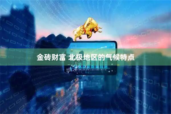 金砖财富 北极地区的气候特点