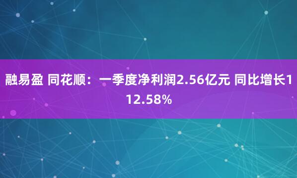 融易盈 同花顺：一季度净利润2.56亿元 同比增长112.58%
