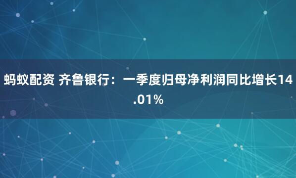 蚂蚁配资 齐鲁银行：一季度归母净利润同比增长14.01%