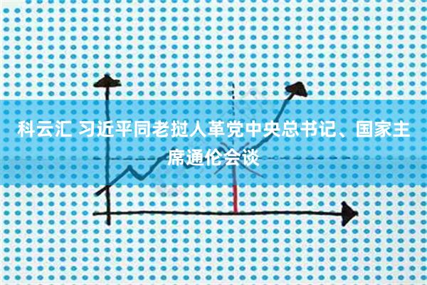 科云汇 习近平同老挝人革党中央总书记、国家主席通伦会谈