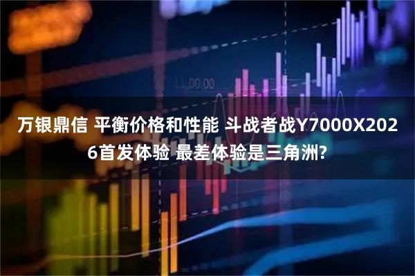 万银鼎信 平衡价格和性能 斗战者战Y7000X2026首发体验 最差体验是三角洲?