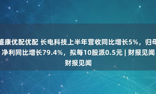 盛康优配优配 长电科技上半年营收同比增长5%，归母净利同比增长79.4%，拟每10股派0.5元 | 财报见闻
